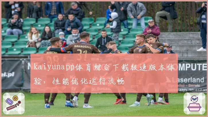 kaiyunapp体育综合下载极速版本体验，性能优化运行流畅