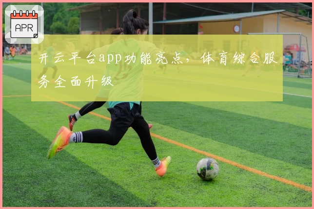 开云平台app功能亮点，体育综合服务全面升级