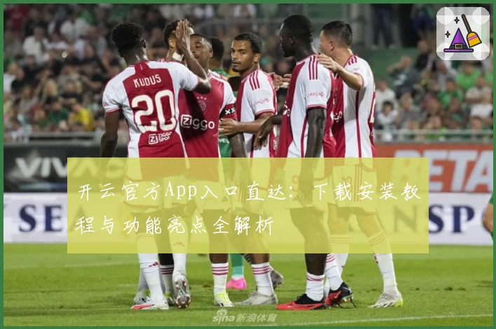 开云官方App入口直达：下载安装教程与功能亮点全解析